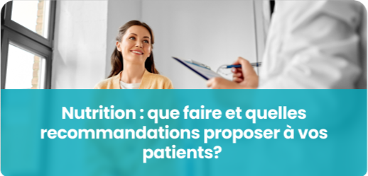 Nutrition : que faire et quelles recommandations proposer à vos patients?