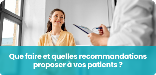 Que faire et quelles recommandations proposer à vos patients ?