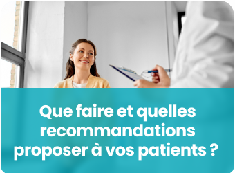 Que faire et quelles  recommandations proposer à vos patients ? 